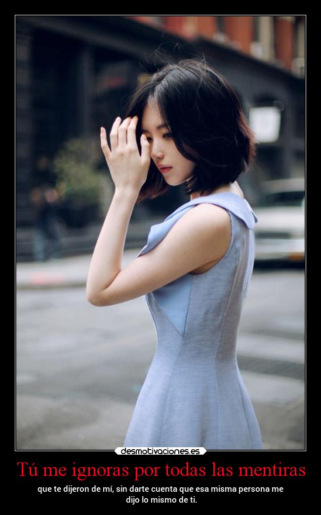 Tú me ignoras por todas las mentiras -