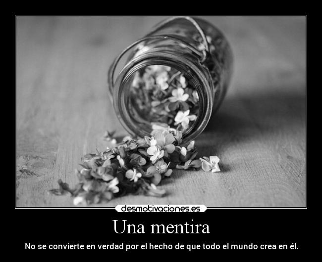 Una mentira - No se convierte en verdad por el hecho de que todo el mundo crea en él.