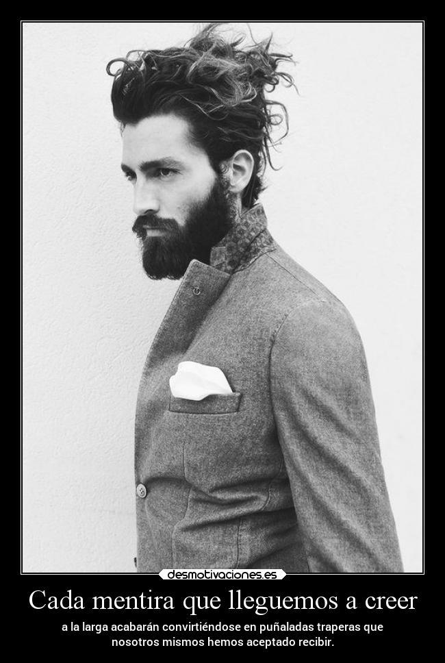 Cada mentira que lleguemos a creer - a la larga acabarán convirtiéndose en puñaladas traperas que
nosotros mismos hemos aceptado recibir.