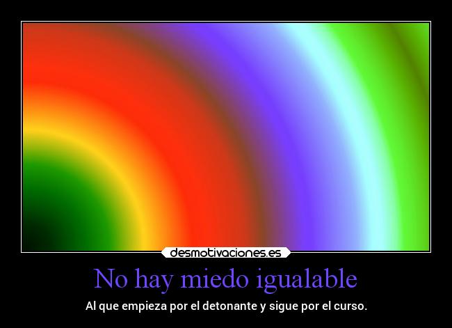 No hay miedo igualable - Al que empieza por el detonante y sigue por el curso.