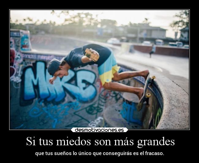 Si tus miedos son más grandes - que tus sueños lo único que conseguirás es el fracaso.