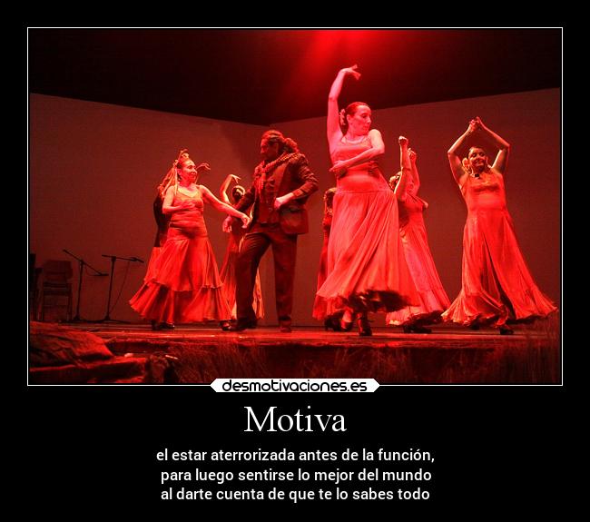 Motiva - el estar aterrorizada antes de la función,
para luego sentirse lo mejor del mundo
al darte cuenta de que te lo sabes todo