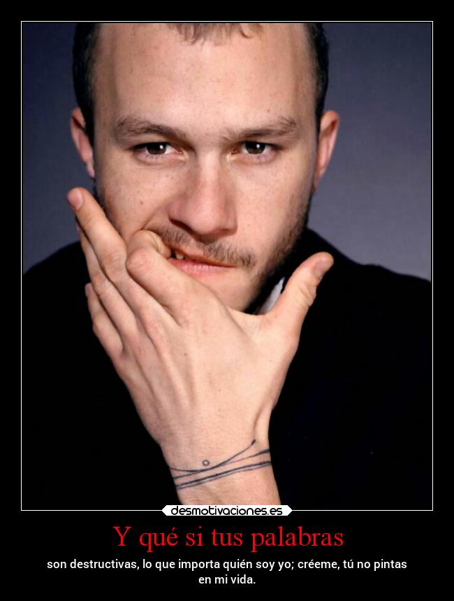 Y qué si tus palabras - son destructivas, lo que importa quién soy yo; créeme, tú no pintas
en mi vida.
