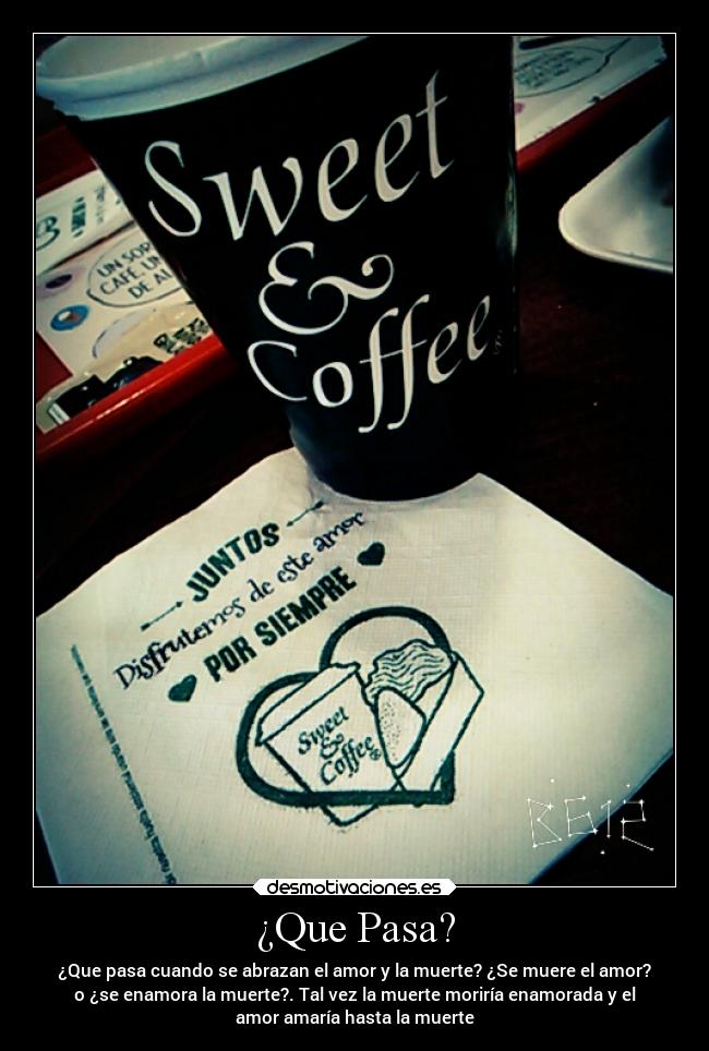 ¿Que Pasa? - ¿Que pasa cuando se abrazan el amor y la muerte? ¿Se muere el amor?
o ¿se enamora la muerte?. Tal vez la muerte moriría enamorada y el
amor amaría hasta la muerte