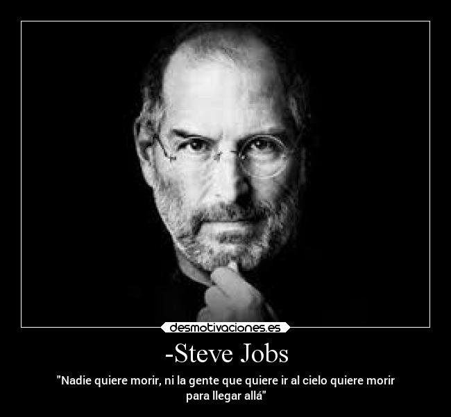 -Steve Jobs - Nadie quiere morir, ni la gente que quiere ir al cielo quiere morir
para llegar allá