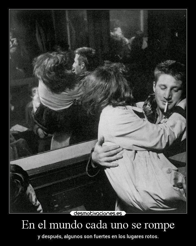En el mundo cada uno se rompe - y después, algunos son fuertes en los lugares rotos.
