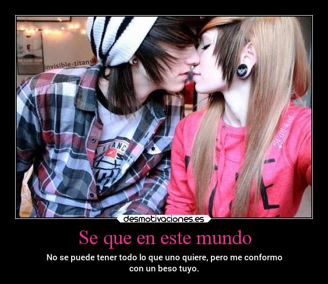 Se que en este mundo - No se puede tener todo lo que uno quiere, pero me conformo
con un beso tuyo.