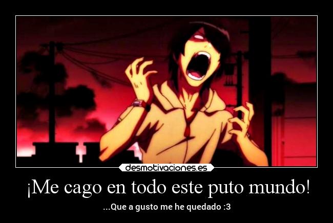 ¡Me cago en todo este puto mundo! -