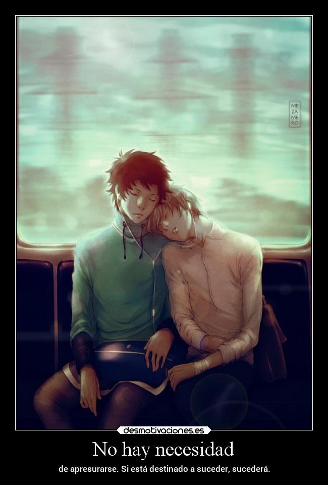 No hay necesidad - de apresurarse. Si está destinado a suceder, sucederá.