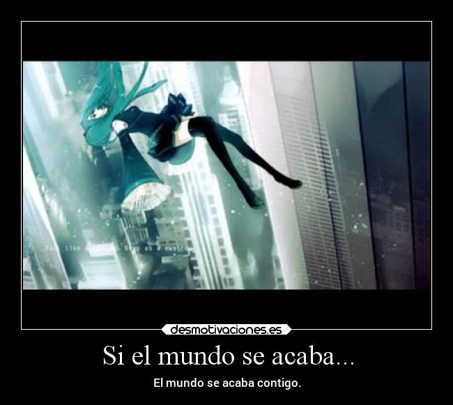 Si el mundo se acaba... - El mundo se acaba contigo.