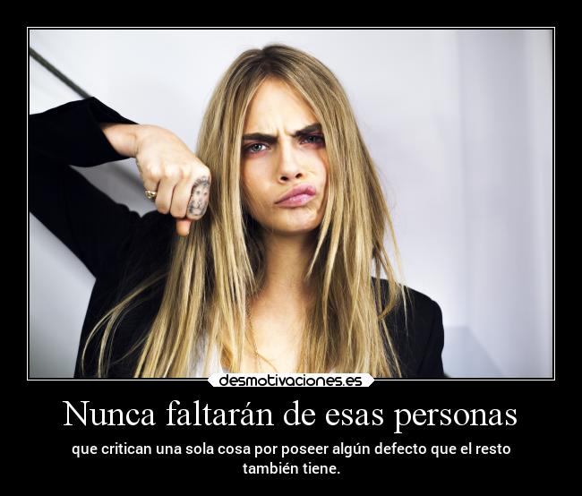 Nunca faltarán de esas personas - que critican una sola cosa por poseer algún defecto que el resto
también tiene.