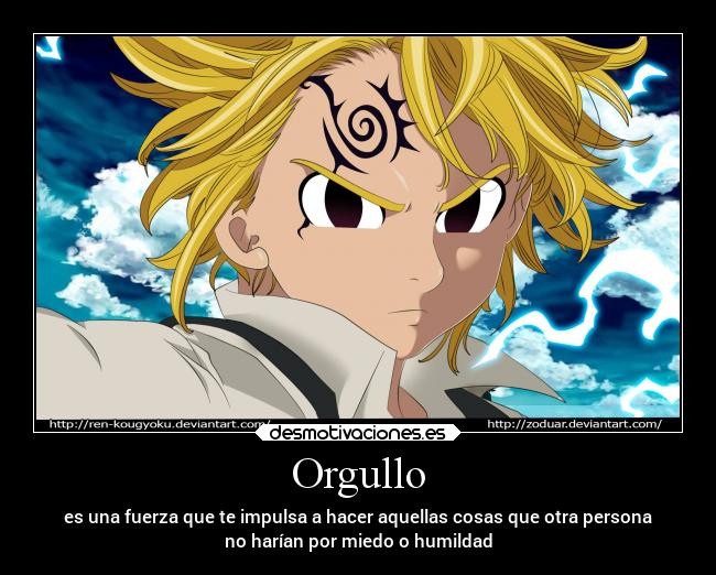 Orgullo - es una fuerza que te impulsa a hacer aquellas cosas que otra persona
no harían por miedo o humildad