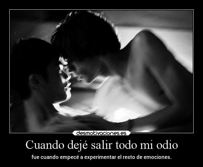 Cuando dejé salir todo mi odio - fue cuando empecé a experimentar el resto de emociones.