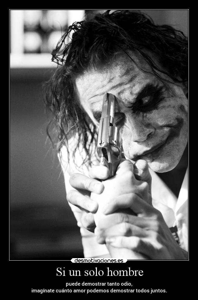 Si un solo hombre - puede demostrar tanto odio,
imagínate cuánto amor podemos demostrar todos juntos.