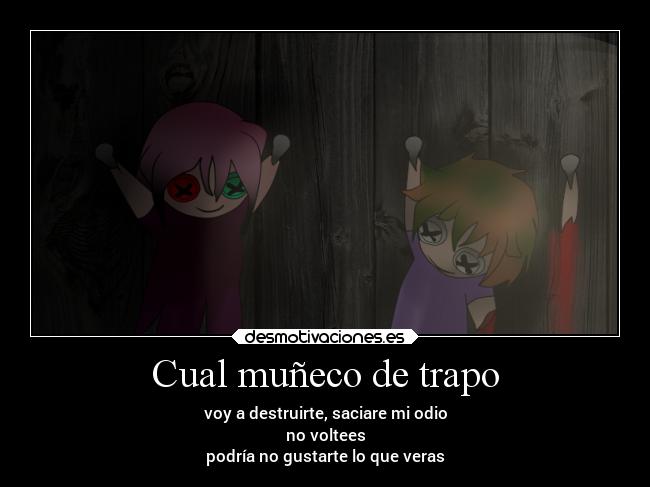 Cual muñeco de trapo - voy a destruirte, saciare mi odio
no voltees
podría no gustarte lo que veras