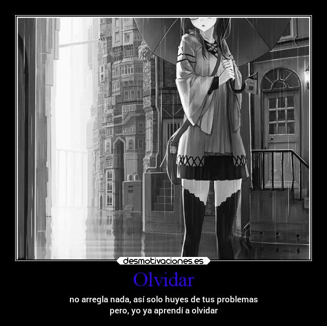 Olvidar - no arregla nada, así solo huyes de tus problemas
pero, yo ya aprendí a olvidar
