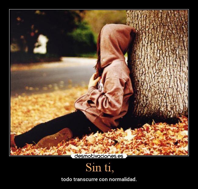 Sin ti, - todo transcurre con normalidad.