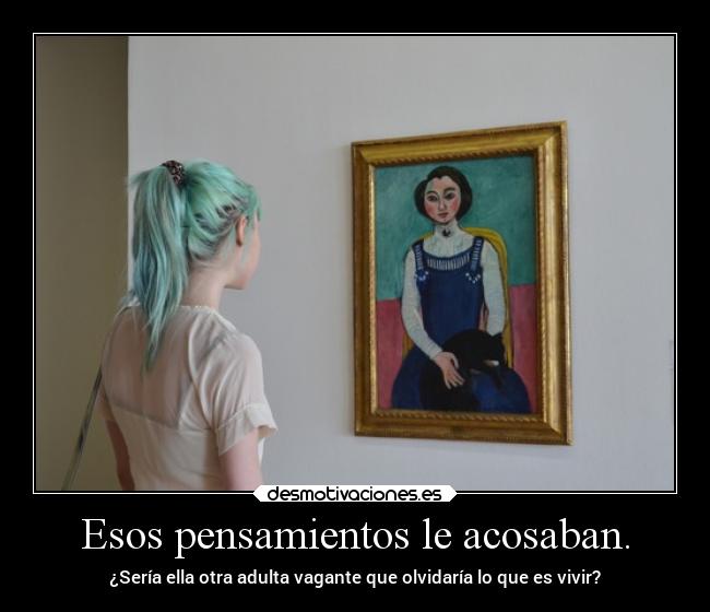 Esos pensamientos le acosaban. - ¿Sería ella otra adulta vagante que olvidaría lo que es vivir?