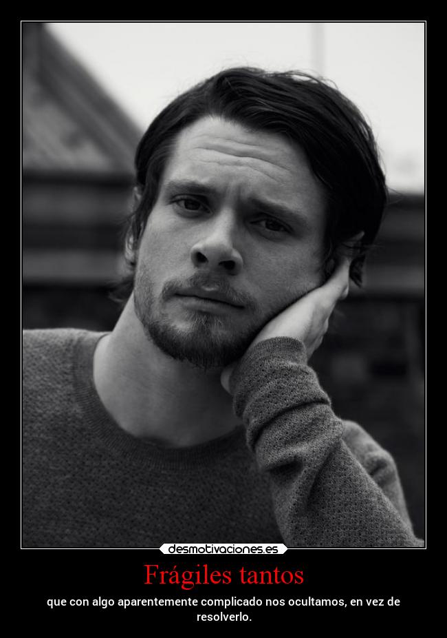 Frágiles tantos - que con algo aparentemente complicado nos ocultamos, en vez de
resolverlo.