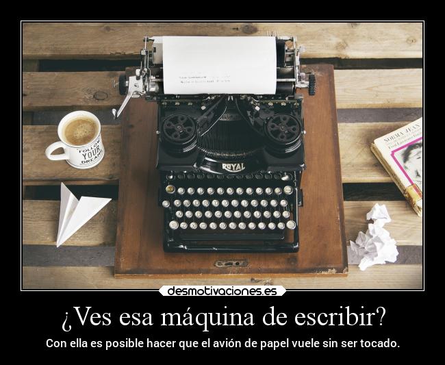¿Ves esa máquina de escribir? - Con ella es posible hacer que el avión de papel vuele sin ser tocado.