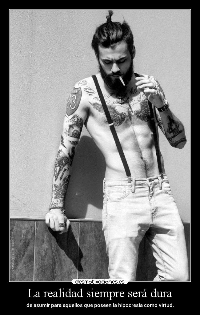 La realidad siempre será dura - de asumir para aquellos que poseen la hipocresía como virtud.
