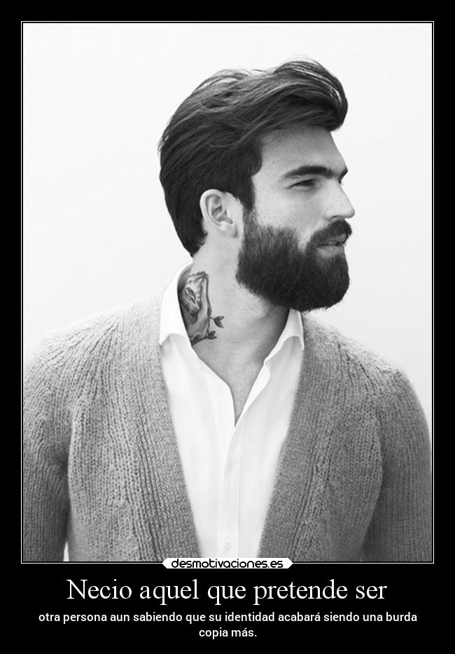 Necio aquel que pretende ser - otra persona aun sabiendo que su identidad acabará siendo una burda
copia más.