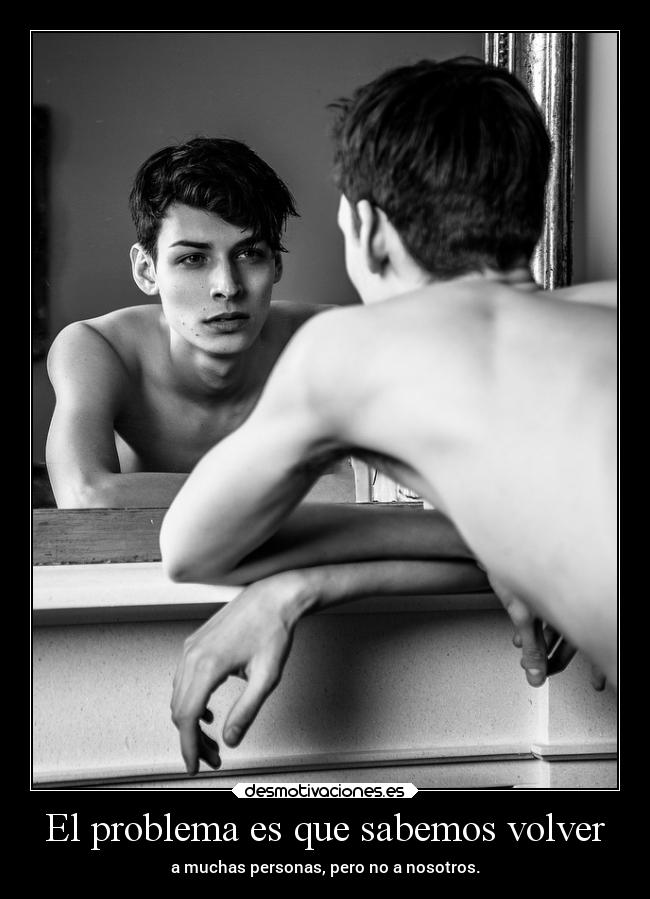 El problema es que sabemos volver - a muchas personas, pero no a nosotros.
