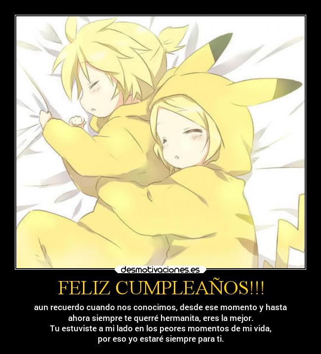 FELIZ CUMPLEAÑOS!!! - aun recuerdo cuando nos conocimos, desde ese momento y hasta
ahora siempre te querré hermanita, eres la mejor.
Tu estuviste a mi lado en los peores momentos de mi vida,
por eso yo estaré siempre para ti.