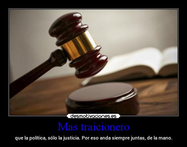 Mas traicionero - que la política, sólo la justicia. Por eso anda siempre juntas, de la mano.