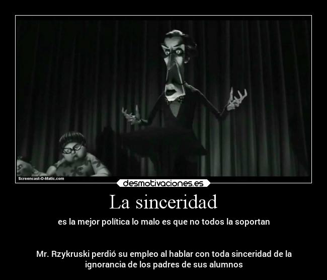La sinceridad - es la mejor política lo malo es que no todos la soportan


Mr. Rzykruski perdió su empleo al hablar con toda sinceridad de la
ignorancia de los padres de sus alumnos