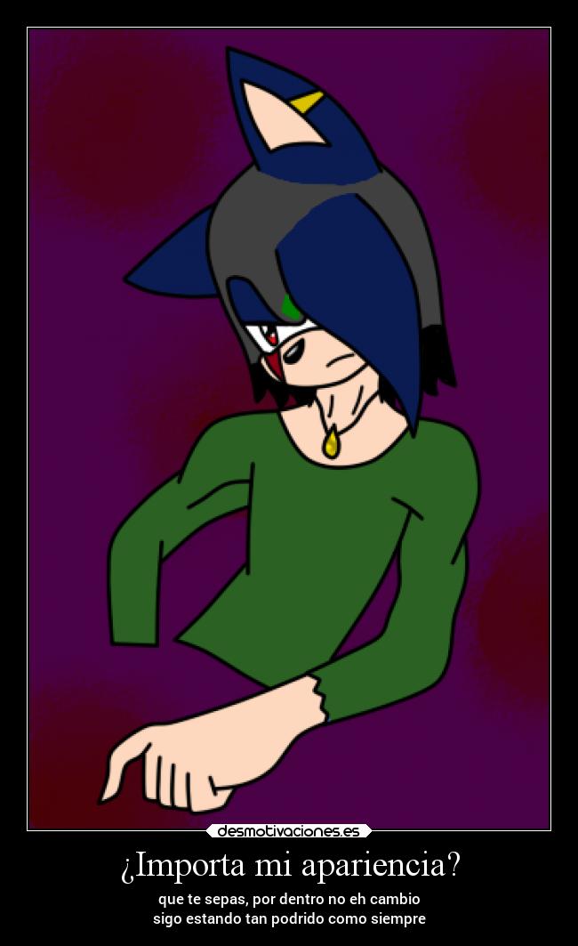 ¿Importa mi apariencia? - que te sepas, por dentro no eh cambio
sigo estando tan podrido como siempre
