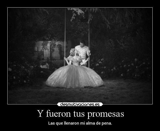 Y fueron tus promesas - Las que llenaron mi alma de pena.