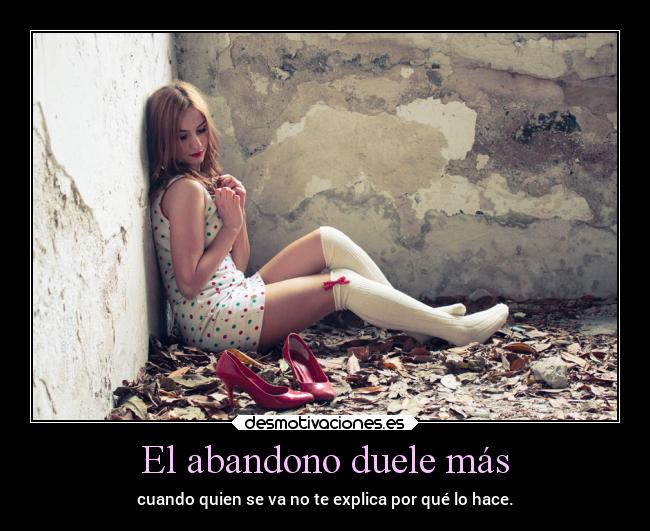 El abandono duele más - cuando quien se va no te explica por qué lo hace.