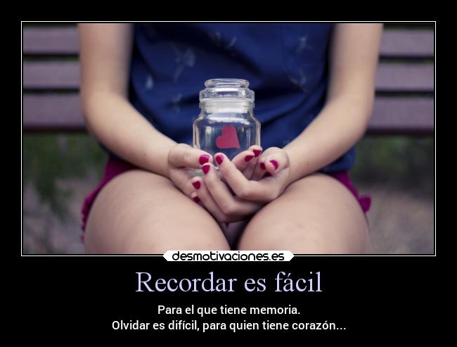 Recordar es fácil - Para el que tiene memoria.
Olvidar es difícil, para quien tiene corazón...