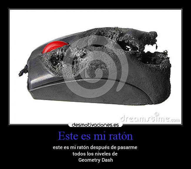 Este es mi ratón - este es mi ratón después de pasarme
todos los niveles de
Geometry Dash