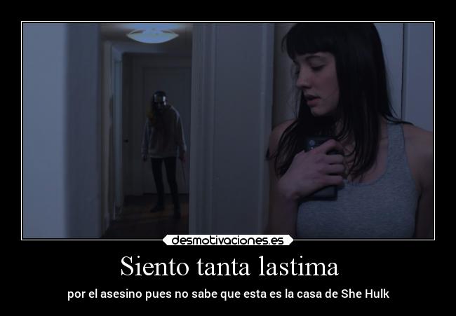 Siento tanta lastima - por el asesino pues no sabe que esta es la casa de She Hulk