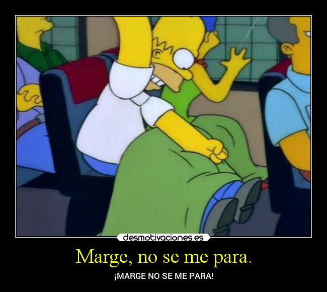 Marge, no se me para. -