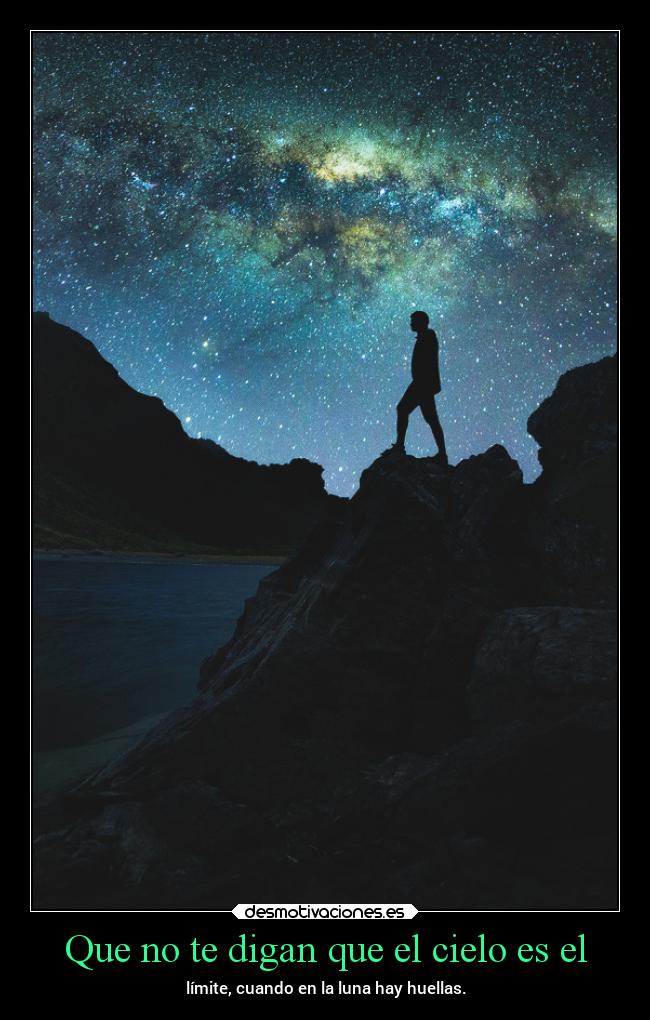 Que no te digan que el cielo es el - límite, cuando en la luna hay huellas.