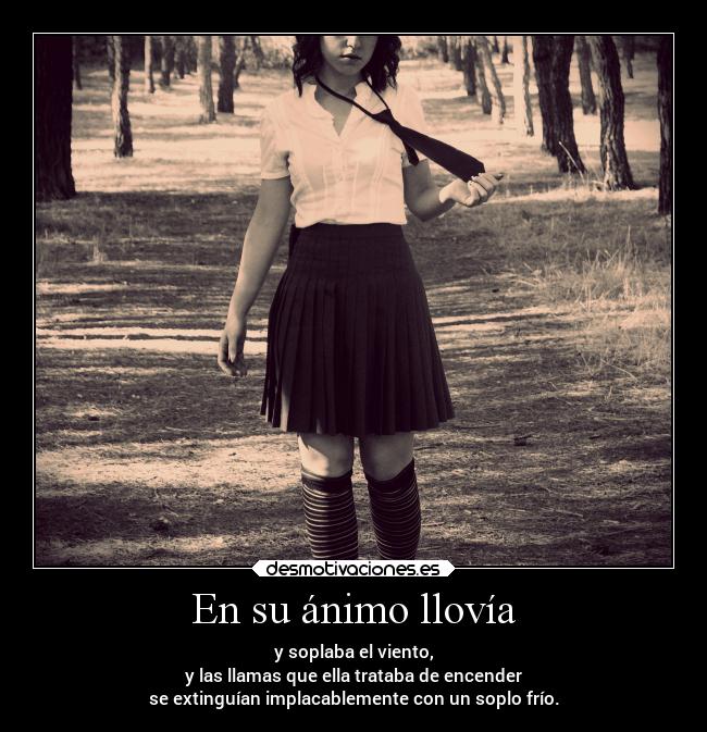 En su ánimo llovía - y soplaba el viento,
y las llamas que ella trataba de encender
se extinguían implacablemente con un soplo frío.