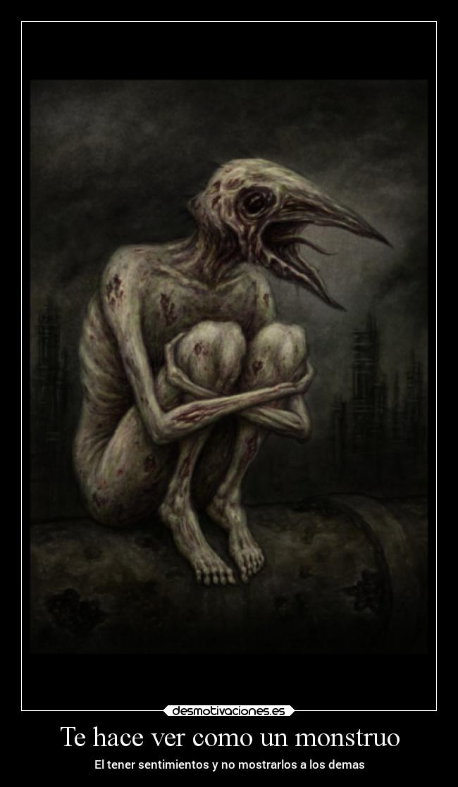 Te hace ver como un monstruo - El tener sentimientos y no mostrarlos a los demas