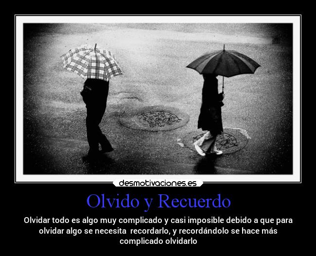 Olvido y Recuerdo - Olvidar todo es algo muy complicado y casi imposible debido a que para
olvidar algo se necesita recordarlo, y recordándolo se hace más
complicado olvidarlo