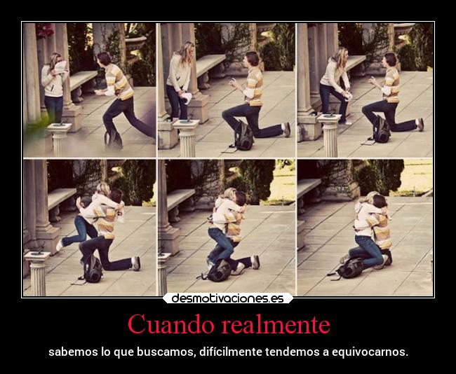 Cuando realmente - sabemos lo que buscamos, difícilmente tendemos a equivocarnos.