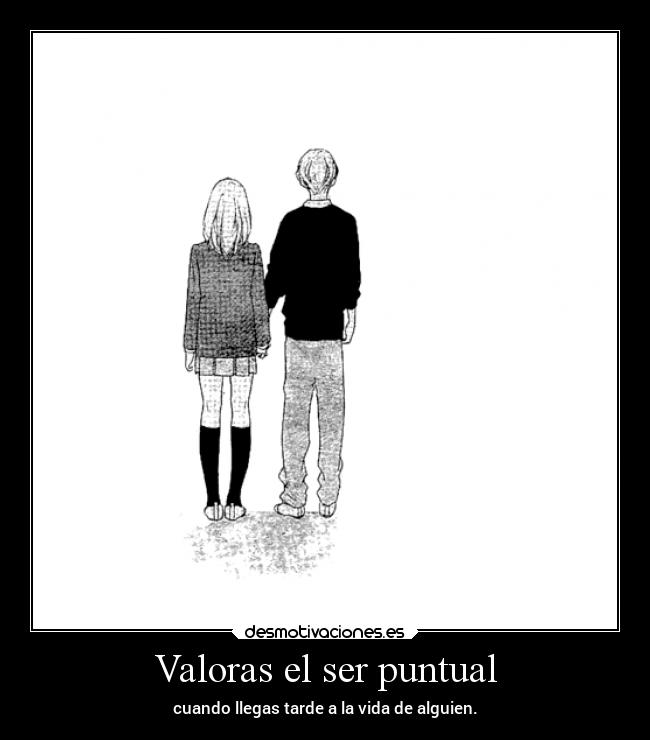 Valoras el ser puntual - cuando llegas tarde a la vida de alguien.
