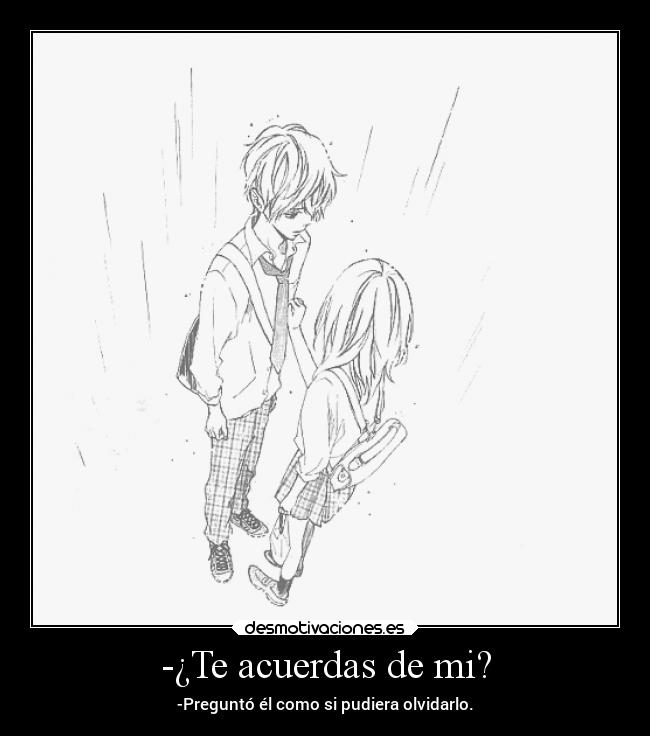 -¿Te acuerdas de mi? - -Preguntó él como si pudiera olvidarlo.