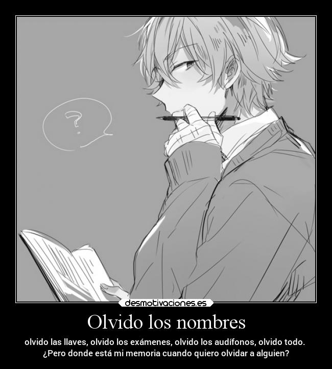 Olvido los nombres - olvido las llaves, olvido los exámenes, olvido los audífonos, olvido todo. 
¿Pero donde está mi memoria cuando quiero olvidar a alguien?