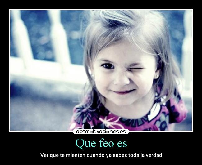 Que feo es - Ver que te mienten cuando ya sabes toda la verdad