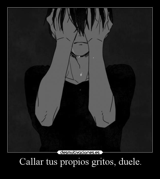Callar tus propios gritos, duele. - 