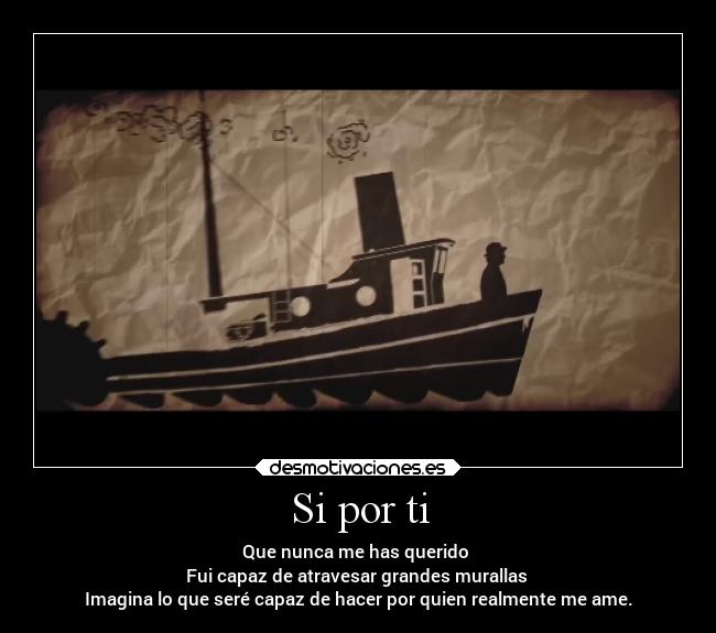 Si por ti - Que nunca me has querido
Fui capaz de atravesar grandes murallas
Imagina lo que seré capaz de hacer por quien realmente me ame.
