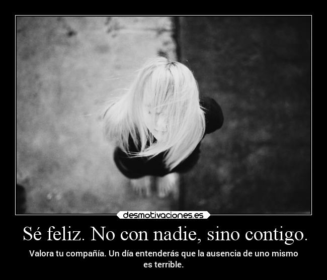 Sé feliz. No con nadie, sino contigo. -