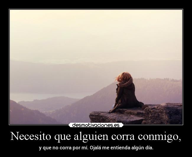 Necesito que alguien corra conmigo, - y que no corra por mí. Ojalá me entienda algún día.